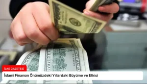 İslami Finansın Önümüzdeki Yıllardaki Büyüme ve Etkisi
