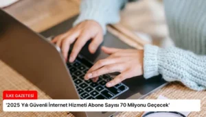 ‘2025 Yılı Güvenli İnternet Hizmeti Abone Sayısı 70 Milyonu Geçecek’