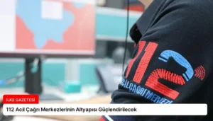 112 Acil Çağrı Merkezlerinin Altyapısı Güçlendirilecek