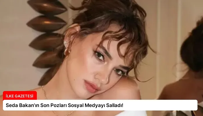 Seda Bakan’ın Son Pozları Sosyal Medyayı Salladı!