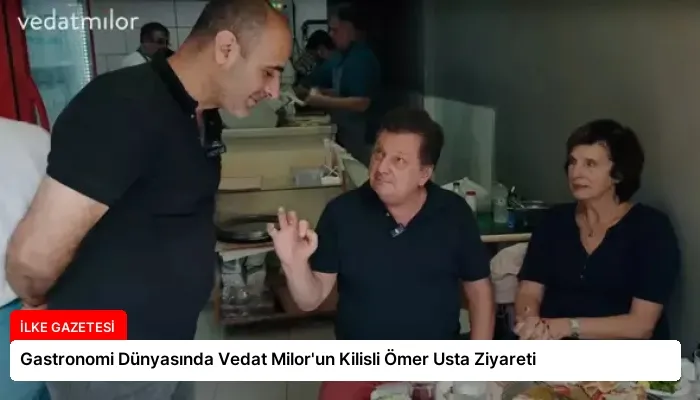 Gastronomi Dünyasında Vedat Milor’un Kilisli Ömer Usta Ziyareti