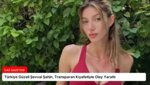 Türkiye Güzeli Şevval Şahin, Transparan Kıyafetiyle Olay Yarattı