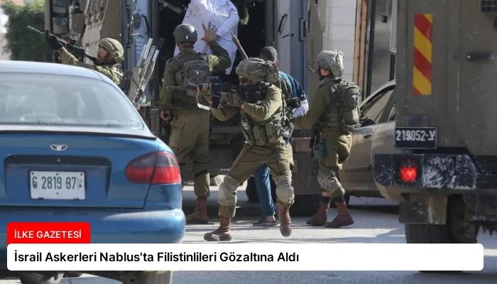İsrail Askerleri Nablus’ta Filistinlileri Gözaltına Aldı