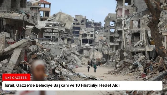 İsrail, Gazze’de Belediye Başkanı ve 10 Filistinliyi Hedef Aldı