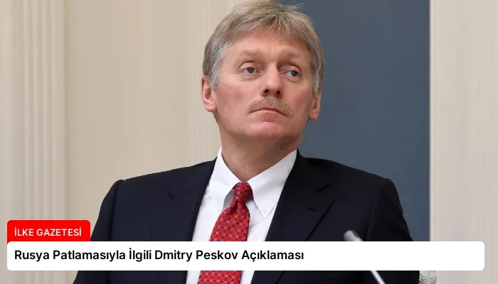 Rusya Patlamasıyla İlgili Dmitry Peskov Açıklaması
