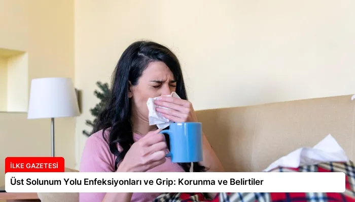 Üst Solunum Yolu Enfeksiyonları ve Grip: Korunma ve Belirtiler