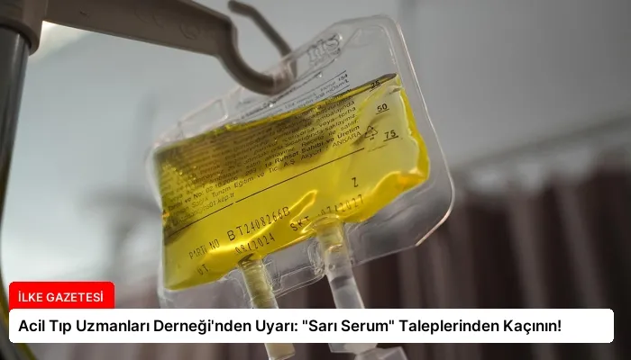 Acil Tıp Uzmanları Derneği’nden Uyarı: “Sarı Serum” Taleplerinden Kaçının!