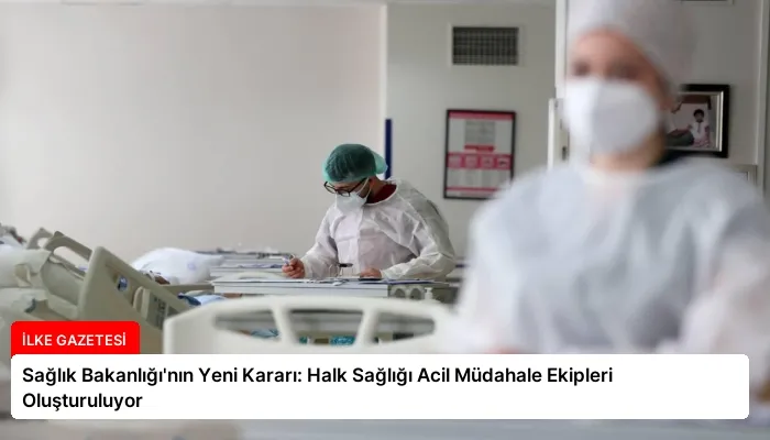 Sağlık Bakanlığı’nın Yeni Kararı: Halk Sağlığı Acil Müdahale Ekipleri Oluşturuluyor