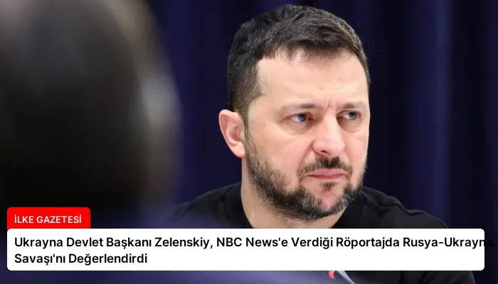 Ukrayna Devlet Başkanı Zelenskiy, NBC News’e Verdiği Röportajda Rusya-Ukrayna Savaşı’nı Değerlendirdi