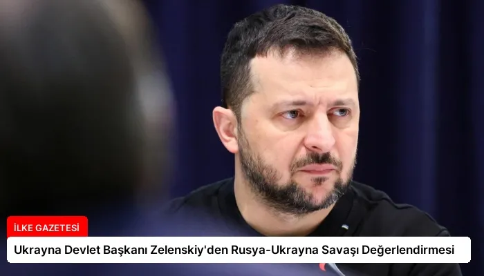 Ukrayna Devlet Başkanı Zelenskiy’den Rusya-Ukrayna Savaşı Değerlendirmesi
