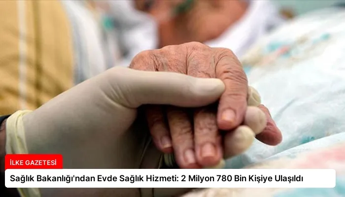 Sağlık Bakanlığı’ndan Evde Sağlık Hizmeti: 2 Milyon 780 Bin Kişiye Ulaşıldı