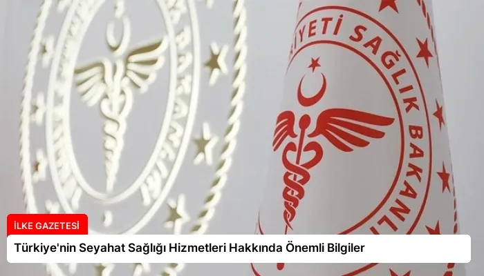 Türkiye’nin Seyahat Sağlığı Hizmetleri Hakkında Önemli Bilgiler