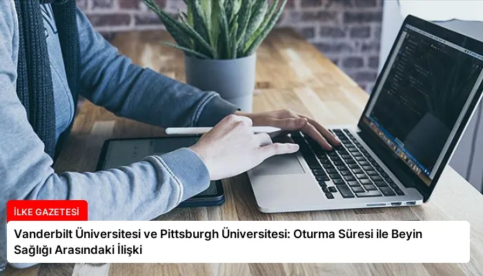 Vanderbilt Üniversitesi ve Pittsburgh Üniversitesi: Oturma Süresi ile Beyin Sağlığı Arasındaki İlişki