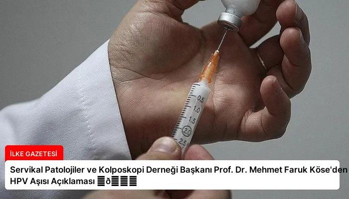 Servikal Patolojiler ve Kolposkopi Derneği Başkanı Prof. Dr. Mehmet Faruk Köse’den HPV Aşısı Açıklaması ⏬👇