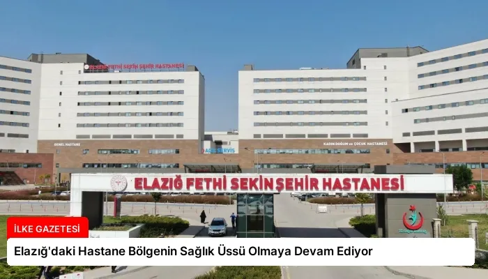 Elazığ’daki Hastane Bölgenin Sağlık Üssü Olmaya Devam Ediyor