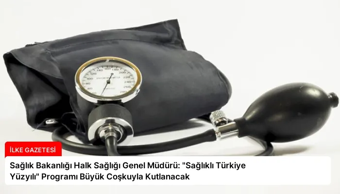Sağlık Bakanlığı Halk Sağlığı Genel Müdürü: “Sağlıklı Türkiye Yüzyılı” Programı Büyük Coşkuyla Kutlanacak