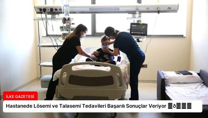 Hastanede Lösemi ve Talasemi Tedavileri Başarılı Sonuçlar Veriyor ⏬👇