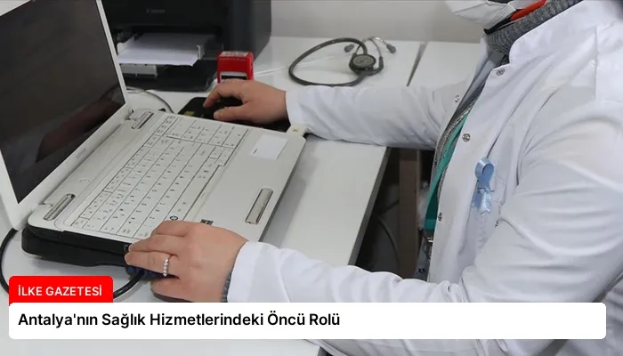 Antalya’nın Sağlık Hizmetlerindeki Öncü Rolü