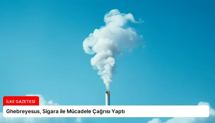 Ghebreyesus, Sigara ile Mücadele Çağrısı Yaptı