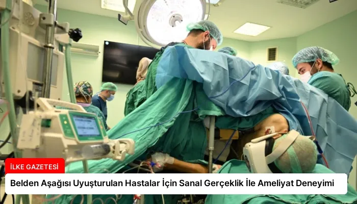 Belden Aşağısı Uyuşturulan Hastalar İçin Sanal Gerçeklik İle Ameliyat Deneyimi