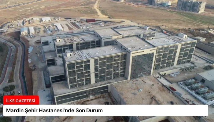 Mardin Şehir Hastanesi’nde Son Durum