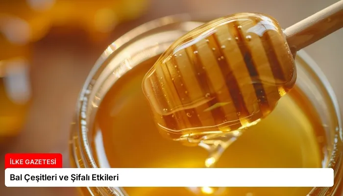 Bal Çeşitleri ve Şifalı Etkileri
