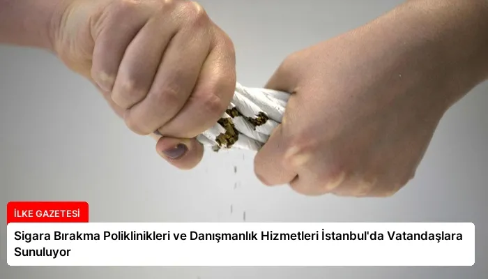 Sigara Bırakma Poliklinikleri ve Danışmanlık Hizmetleri İstanbul’da Vatandaşlara Sunuluyor