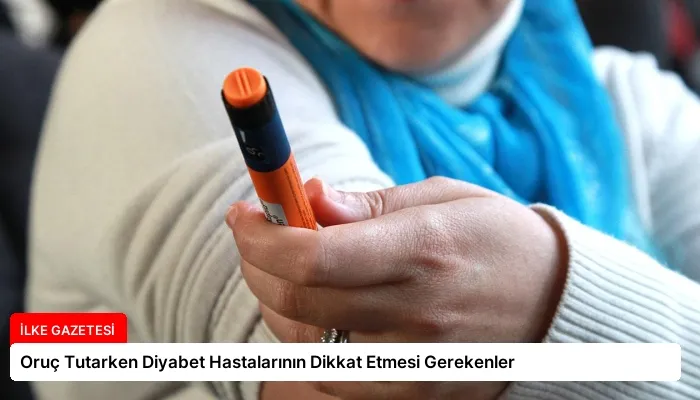 Oruç Tutarken Diyabet Hastalarının Dikkat Etmesi Gerekenler