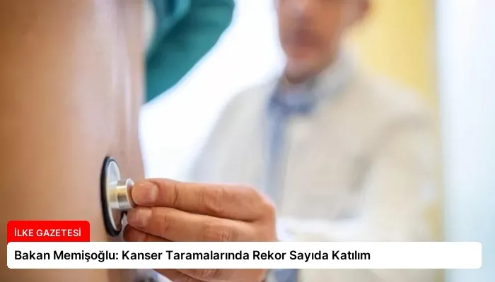 Bakan Memişoğlu: Kanser Taramalarında Rekor Sayıda Katılım