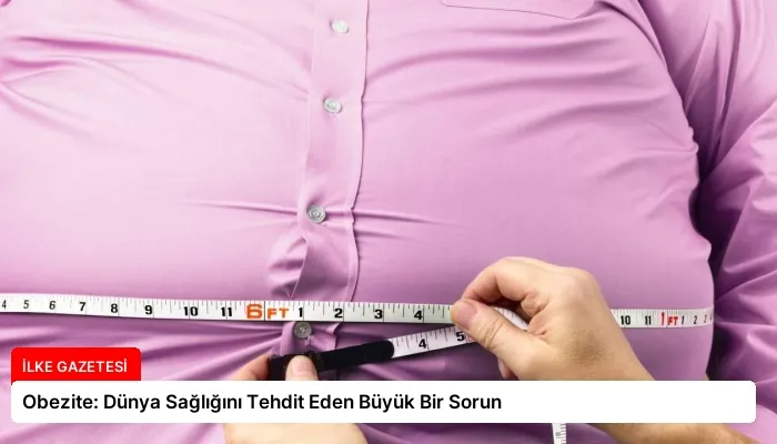 Obezite: Dünya Sağlığını Tehdit Eden Büyük Bir Sorun