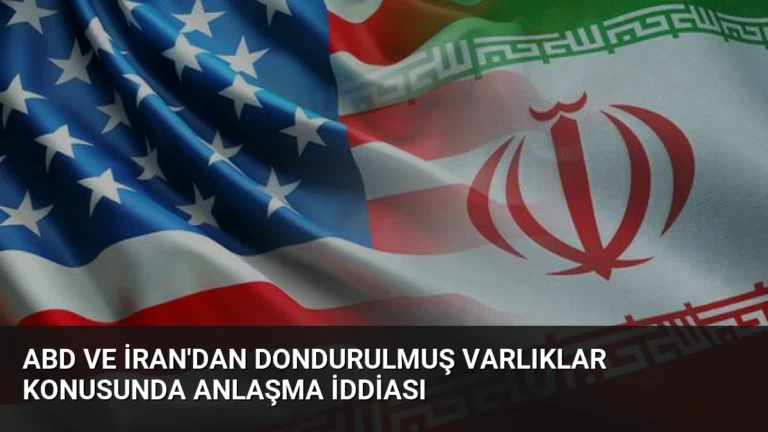 ABD ve İran’dan Dondurulmuş Varlıklar Konusunda Anlaşma İddiası
