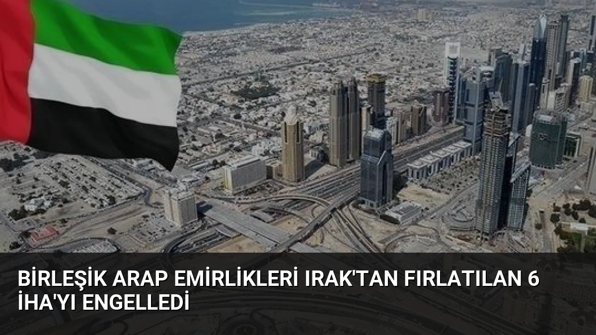 Birleşik Arap Emirlikleri Irak’tan Fırlatılan 6 İHA’yı Engelledi