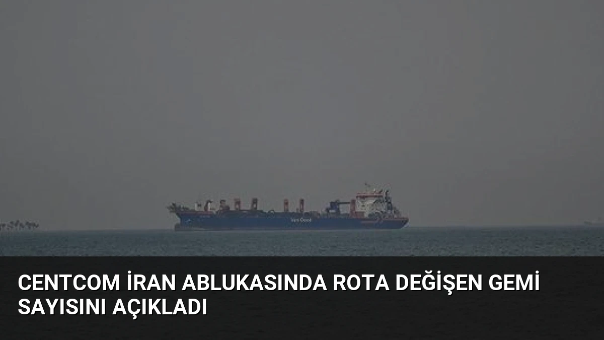 CENTCOM İran Ablukasında Rota Değişen Gemi Sayısını Açıkladı