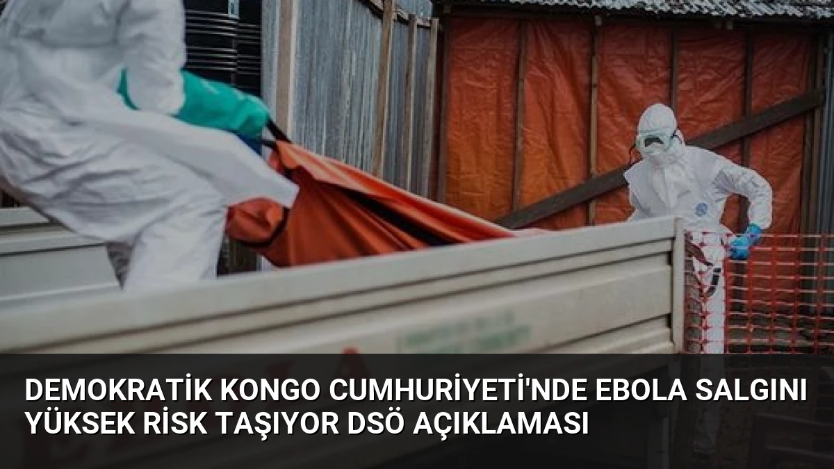 Demokratik Kongo Cumhuriyeti’nde Ebola Salgını Yüksek Risk Taşıyor DSÖ Açıklaması