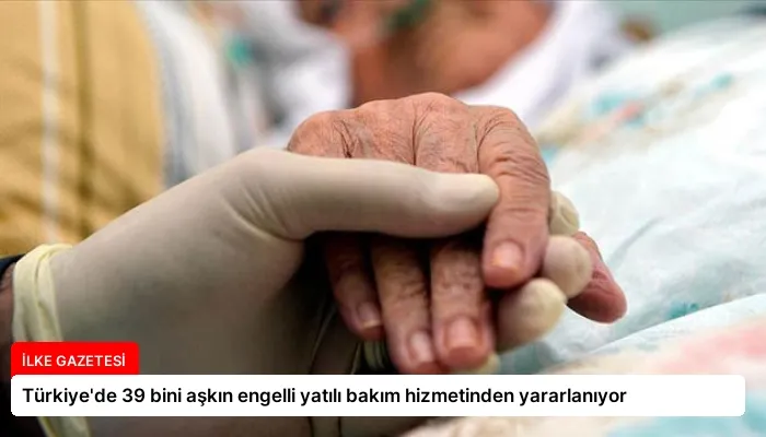 Türkiye’de 39 bini aşkın engelli yatılı bakım hizmetinden yararlanıyor