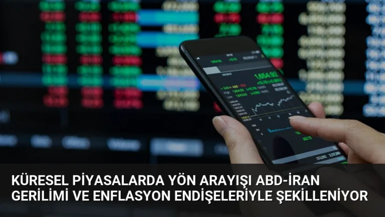 Küresel Piyasalarda Yön Arayışı ABD-İran Gerilimi ve Enflasyon Endişeleriyle Şekilleniyor