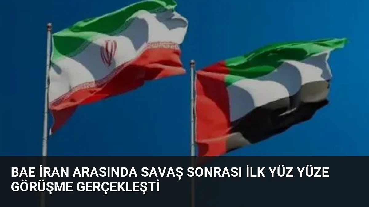 BAE İran Arasında Savaş Sonrası İlk Yüz Yüze Görüşme Gerçekleşti