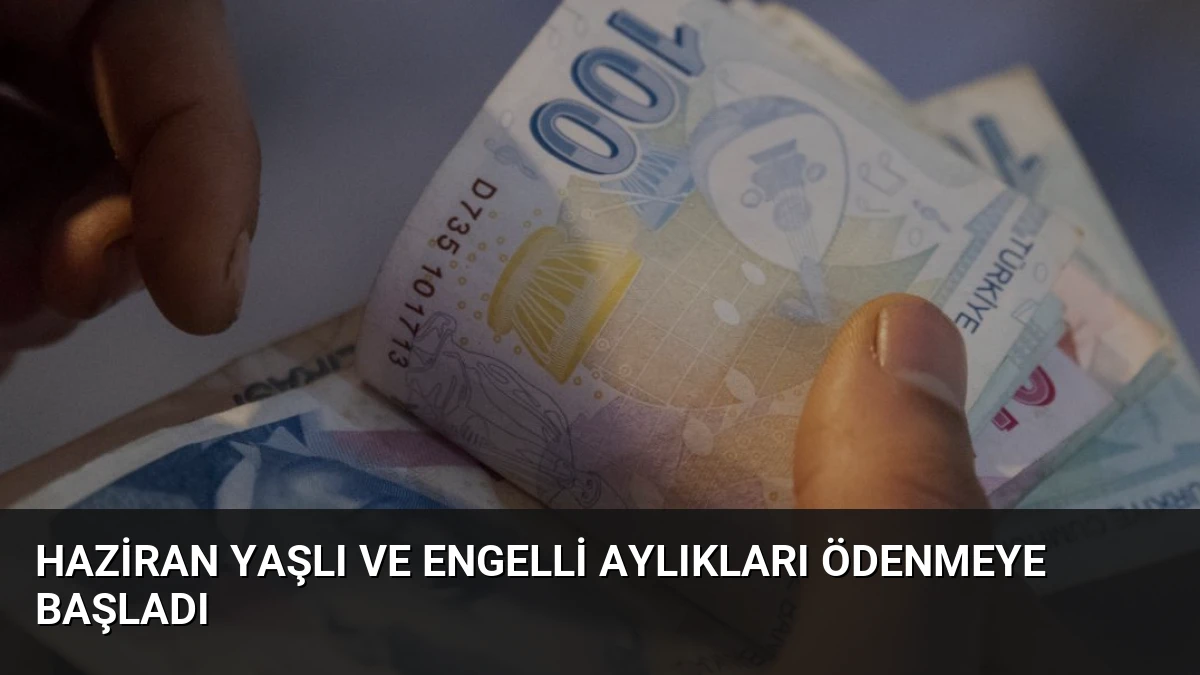 Haziran Yaşlı ve Engelli Aylıkları Ödenmeye Başladı