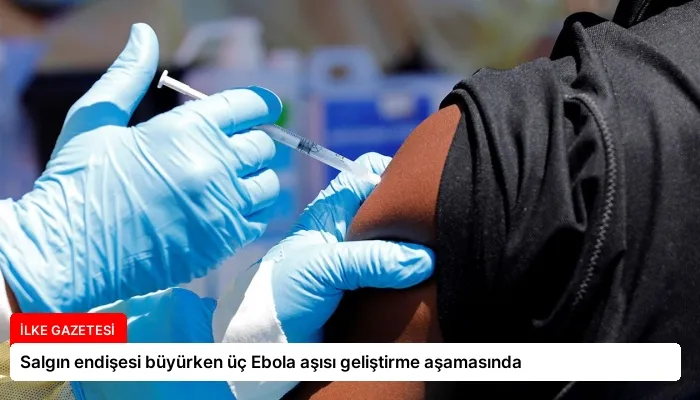 Salgın endişesi büyürken üç Ebola aşısı geliştirme aşamasında