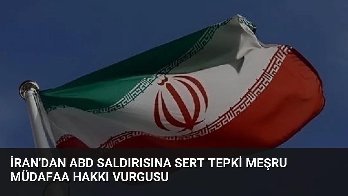 İran’dan ABD Saldırısına Sert Tepki Meşru Müdafaa Hakkı Vurgusu