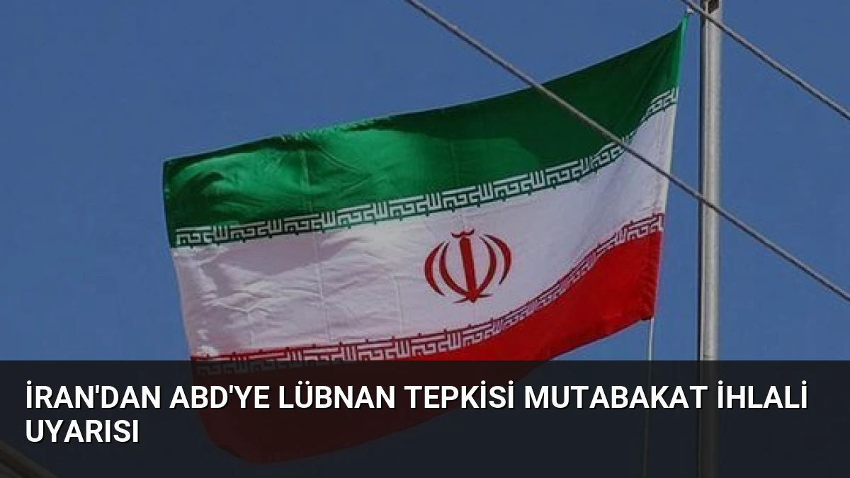 İran’dan ABD’ye Lübnan Tepkisi Mutabakat İhlali Uyarısı