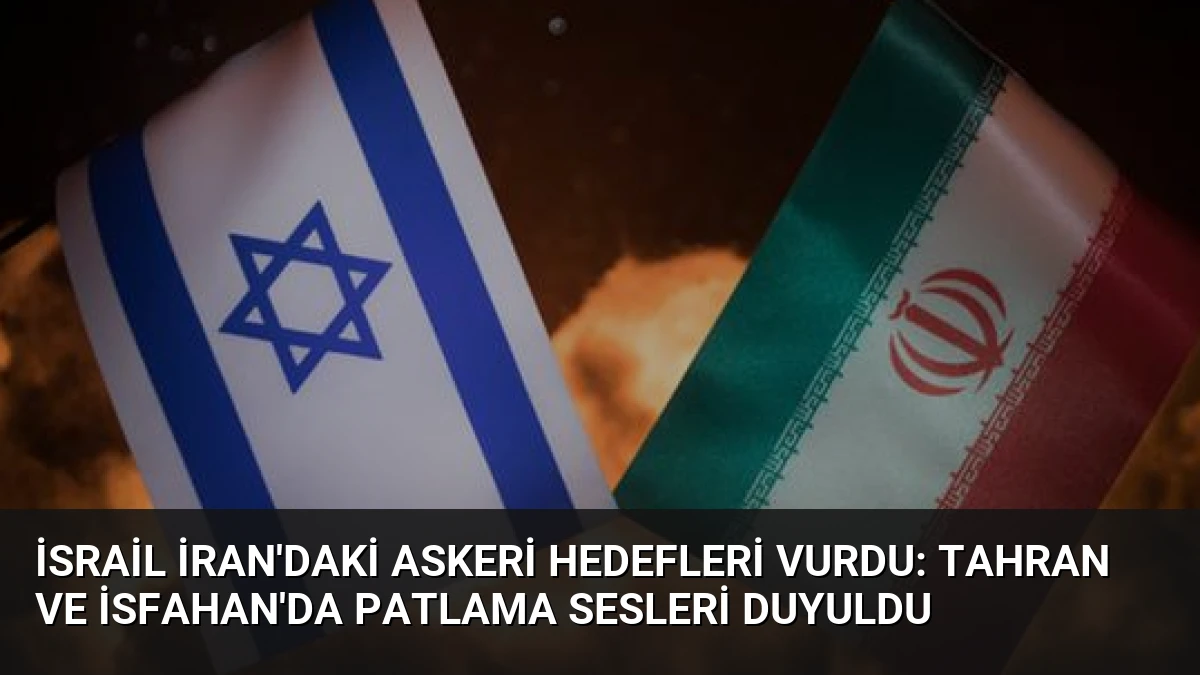İsrail İran’daki Askeri Hedefleri Vurdu: Tahran ve İsfahan’da Patlama Sesleri Duyuldu