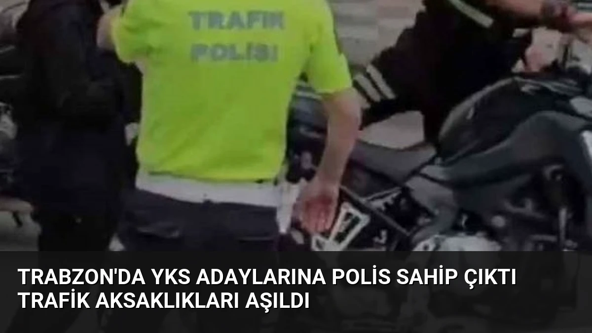 Trabzon’da YKS Adaylarına Polis Sahip Çıktı Trafik Aksaklıkları Aşıldı