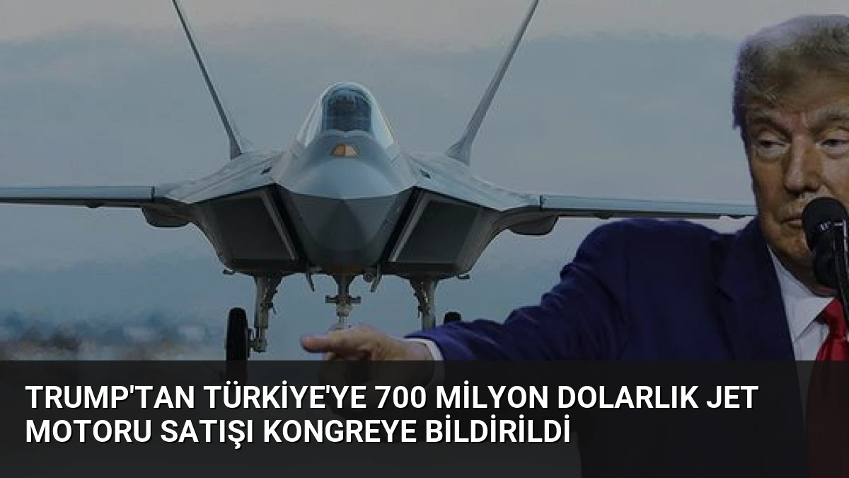 Trump’tan Türkiye’ye 700 Milyon Dolarlık Jet Motoru Satışı Kongreye Bildirildi