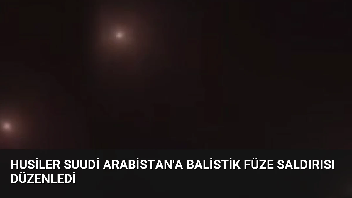 Husiler Suudi Arabistan’a Balistik Füze Saldırısı Düzenledi