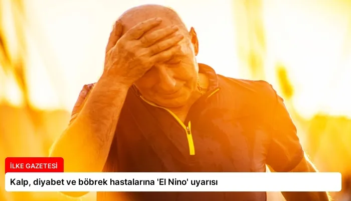 Kalp, diyabet ve böbrek hastalarına ‘El Nino’ uyarısı