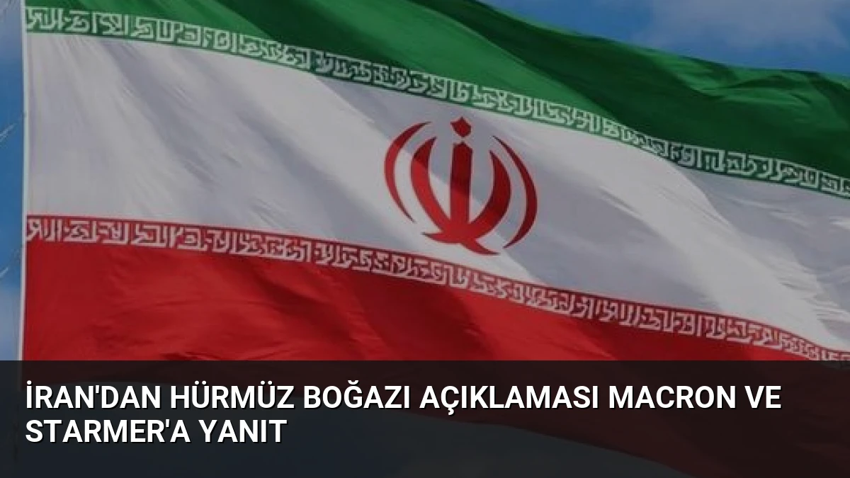 İran’dan Hürmüz Boğazı Açıklaması Macron ve Starmer’a Yanıt