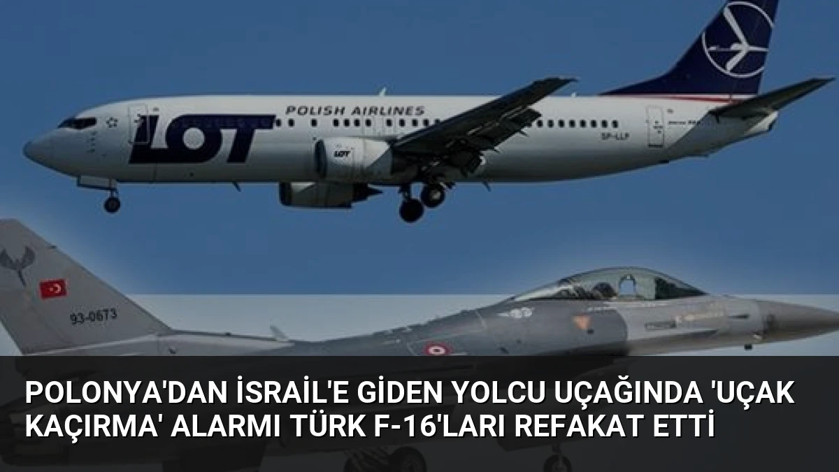 Polonya’dan İsrail’e Giden Yolcu Uçağında ‘Uçak Kaçırma’ Alarmı Türk F-16’ları Refakat Etti