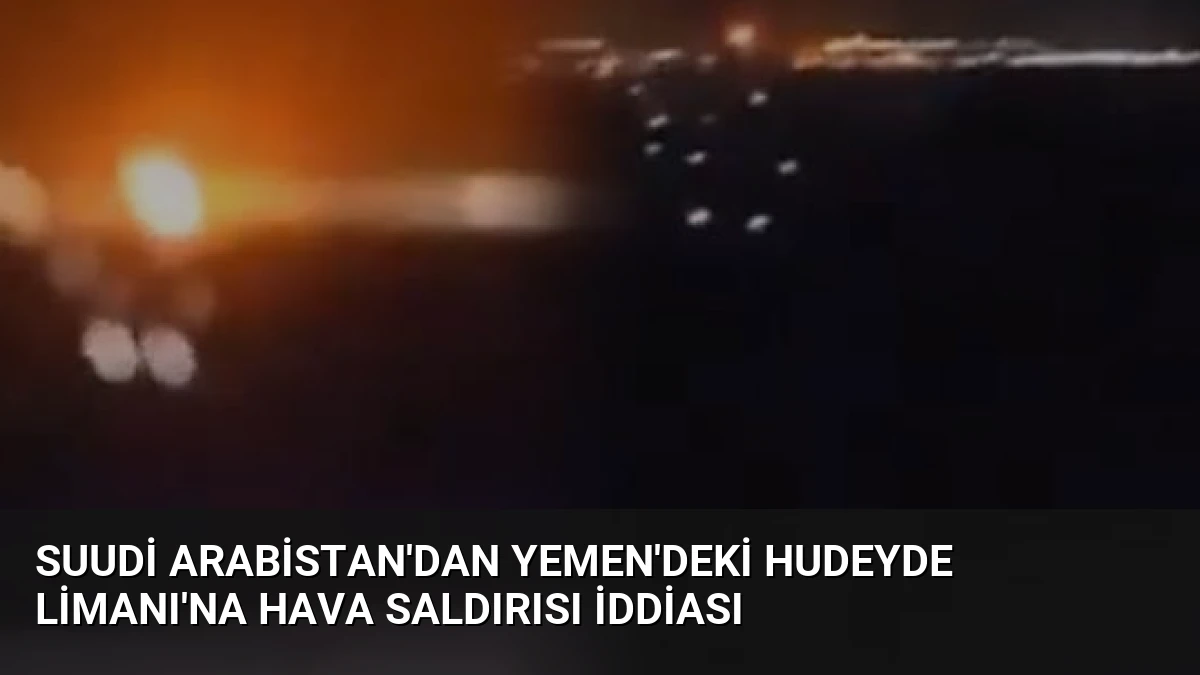 Suudi Arabistan’dan Yemen’deki Hudeyde Limanı’na Hava Saldırısı İddiası
