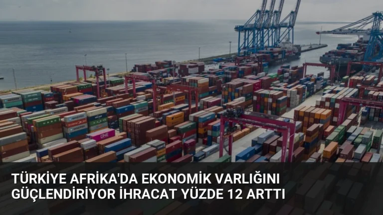 Türkiye Afrika’da Ekonomik Varlığını Güçlendiriyor İhracat Yüzde 12 Arttı